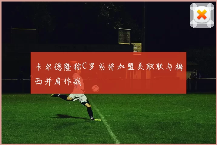 卡尔德隆称C罗或将加盟美职联与梅西并肩作战