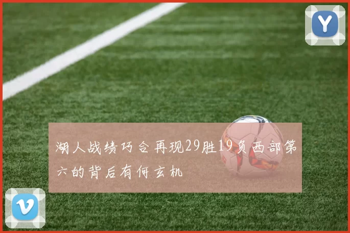 湖人战绩巧合再现29胜19负西部第六的背后有何玄机