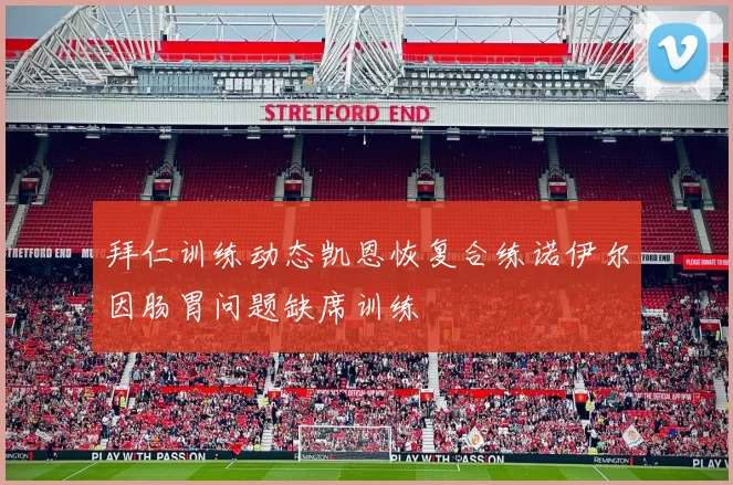 拜仁训练动态凯恩恢复合练诺伊尔因肠胃问题缺席训练